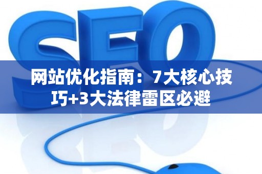 网站优化指南：7大核心技巧+3大法律雷区必避